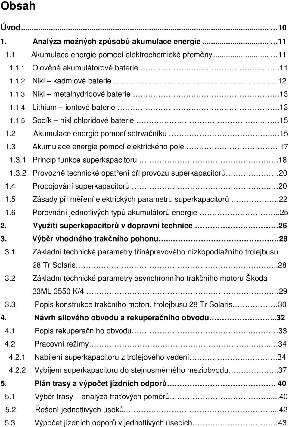 18 1.3. Provozně technické opatření při provozu superkapacitorů 0 1.4 Propojování superkapacitorů. 0 1.5 Zásady při měření elektrických parametrů superkapacitorů. 1.6 Porovnání jednotlivých typů akumulátorů energie.