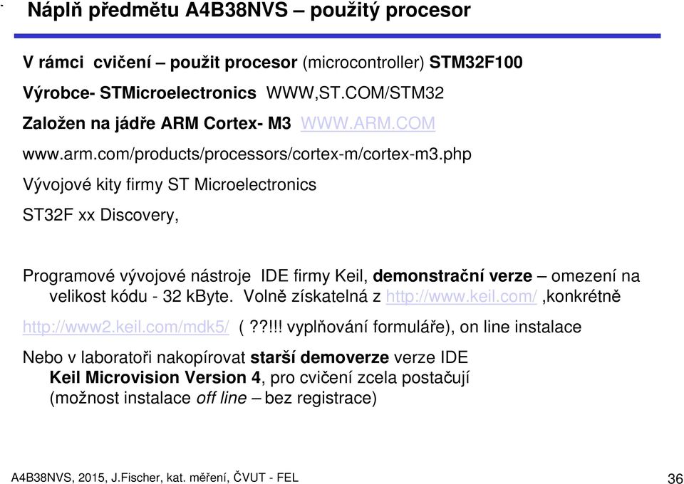 php Vývojové kity firmy ST Microelectronics ST32F xx Discovery, Programové vývojové nástroje IDE firmy Keil, demonstrační verze omezení na velikost kódu - 32 kbyte.