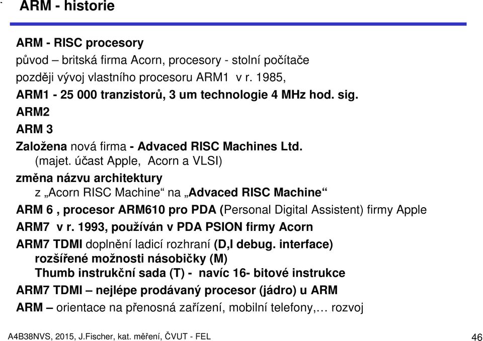 účast Apple, Acorn a VLSI) změna názvu architektury z Acorn RISC Machine na Advaced RISC Machine ARM 6, procesor ARM610 pro PDA (Personal Digital Assistent) firmy Apple ARM7 v r.