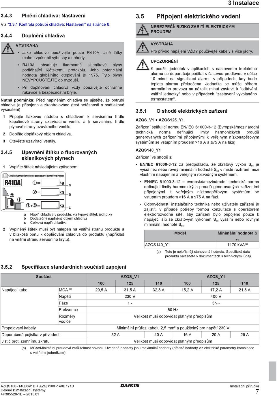 Při oplňování hliv vžy používjt ohrnné rukvi zpčnostní rýl. Nutná pomínk: Př nplněním hliv s ujistět, ž potruí hliv j připojno zkontrolováno (tst ntěsnosti potlkové vysoušní).