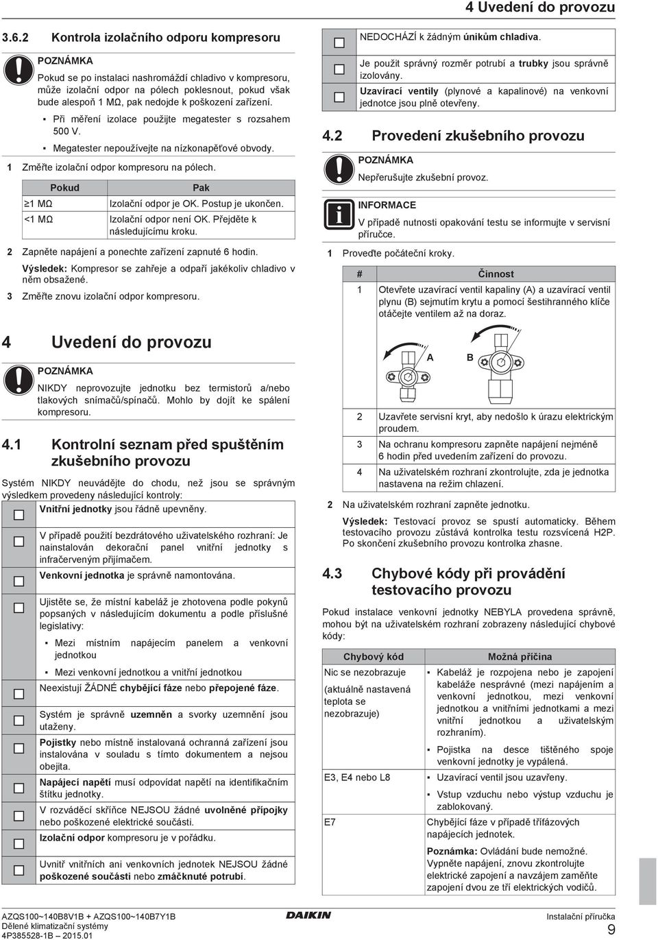 Přjět k náslujíímu kroku. Zpnět npájní ponht zřízní zpnuté 6 hoin. Výslk: Komprsor s zhřj opří jkékoliv hlivo v něm osžné. Změřt znovu izolční opor komprsoru.