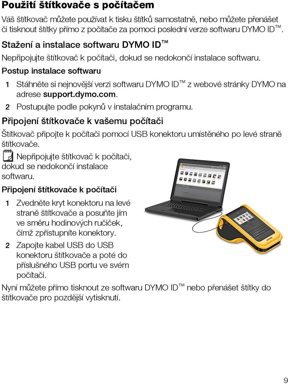 Postup instalace softwaru 1 Stáhněte si nejnovější verzi softwaru DYMO ID z webové stránky DYMO na adrese support.dymo.com. 2 Postupujte podle pokynů v instalačním programu.