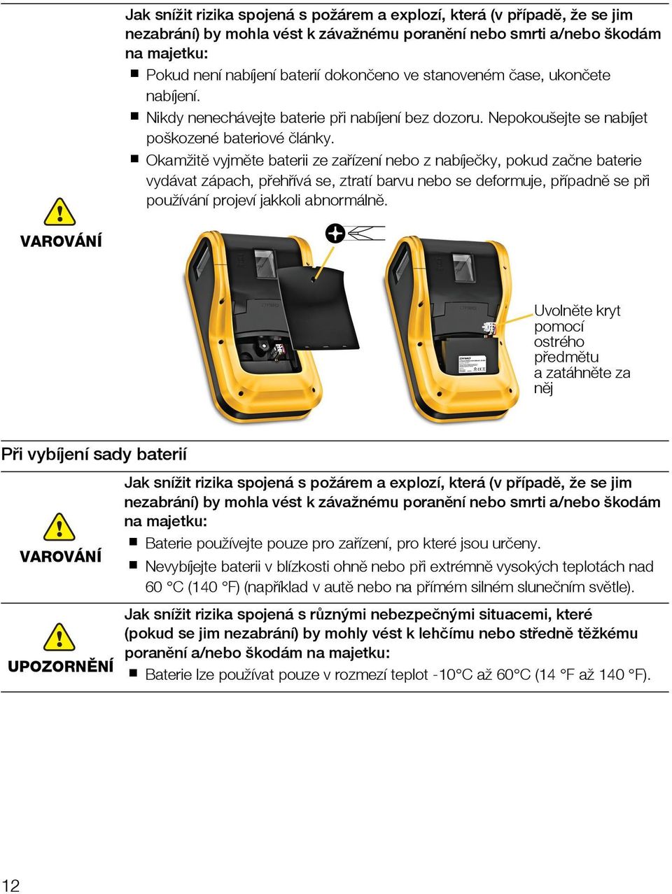 Okamžitě vyjměte baterii ze zařízení nebo z nabíječky, pokud začne baterie vydávat zápach, přehřívá se, ztratí barvu nebo se deformuje, případně se při používání projeví jakkoli abnormálně.