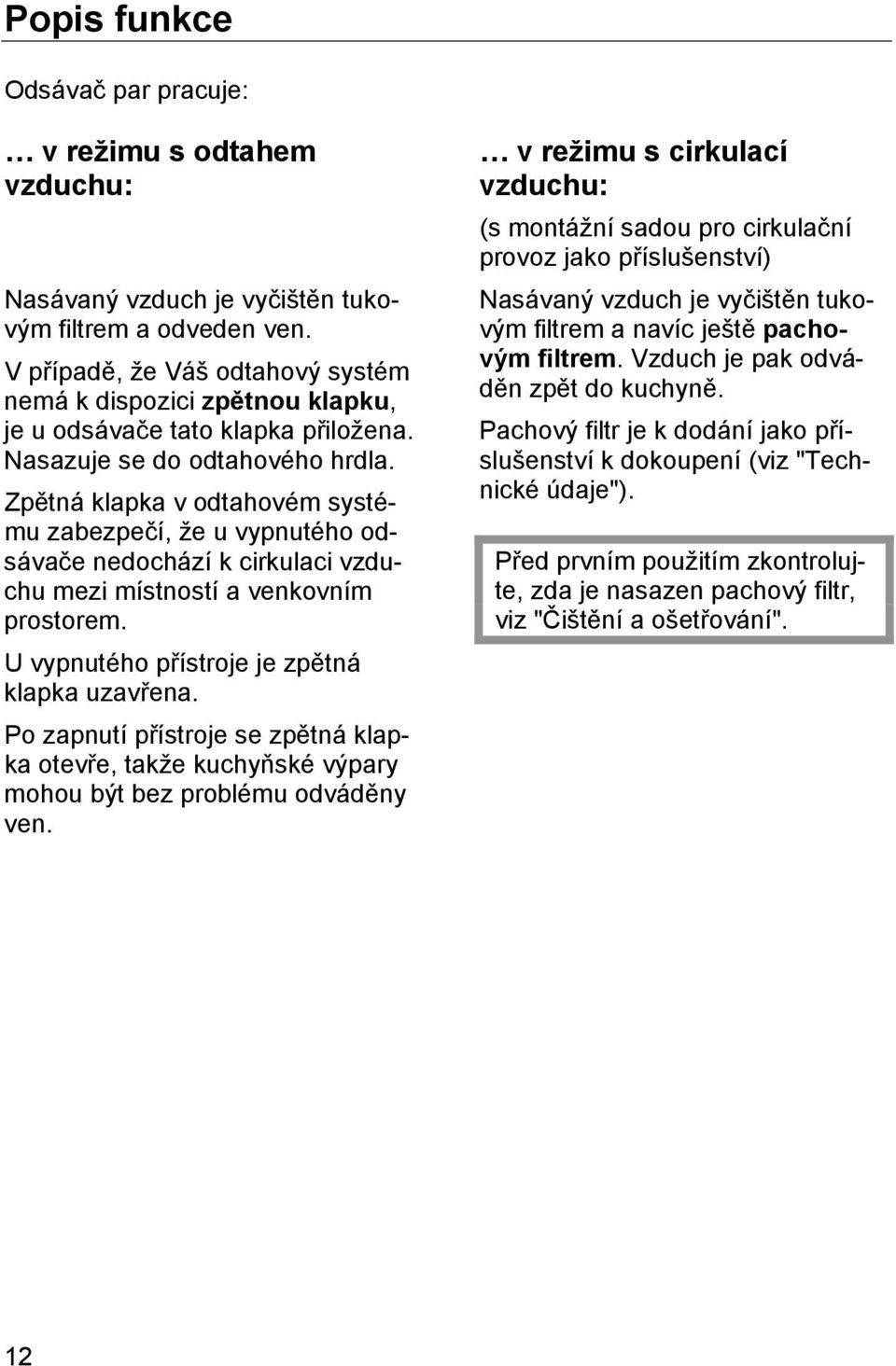 Zpětná klapka v odtahovém systému zabezpečí, že u vypnutého odsávače nedochází k cirkulaci vzduchu mezi místností a venkovním prostorem. U vypnutého přístroje je zpětná klapka uzavřena.