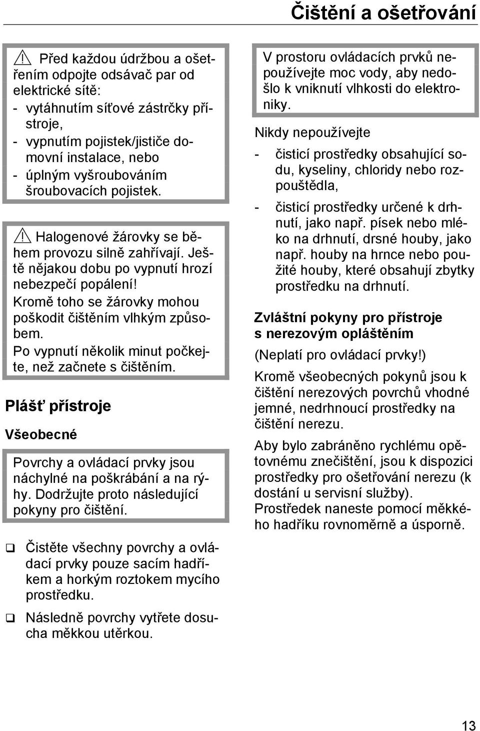 Kromě toho se žárovky mohou poškodit čištěním vlhkým způsobem. Po vypnutí několik minut počkejte, než začnete s čištěním.