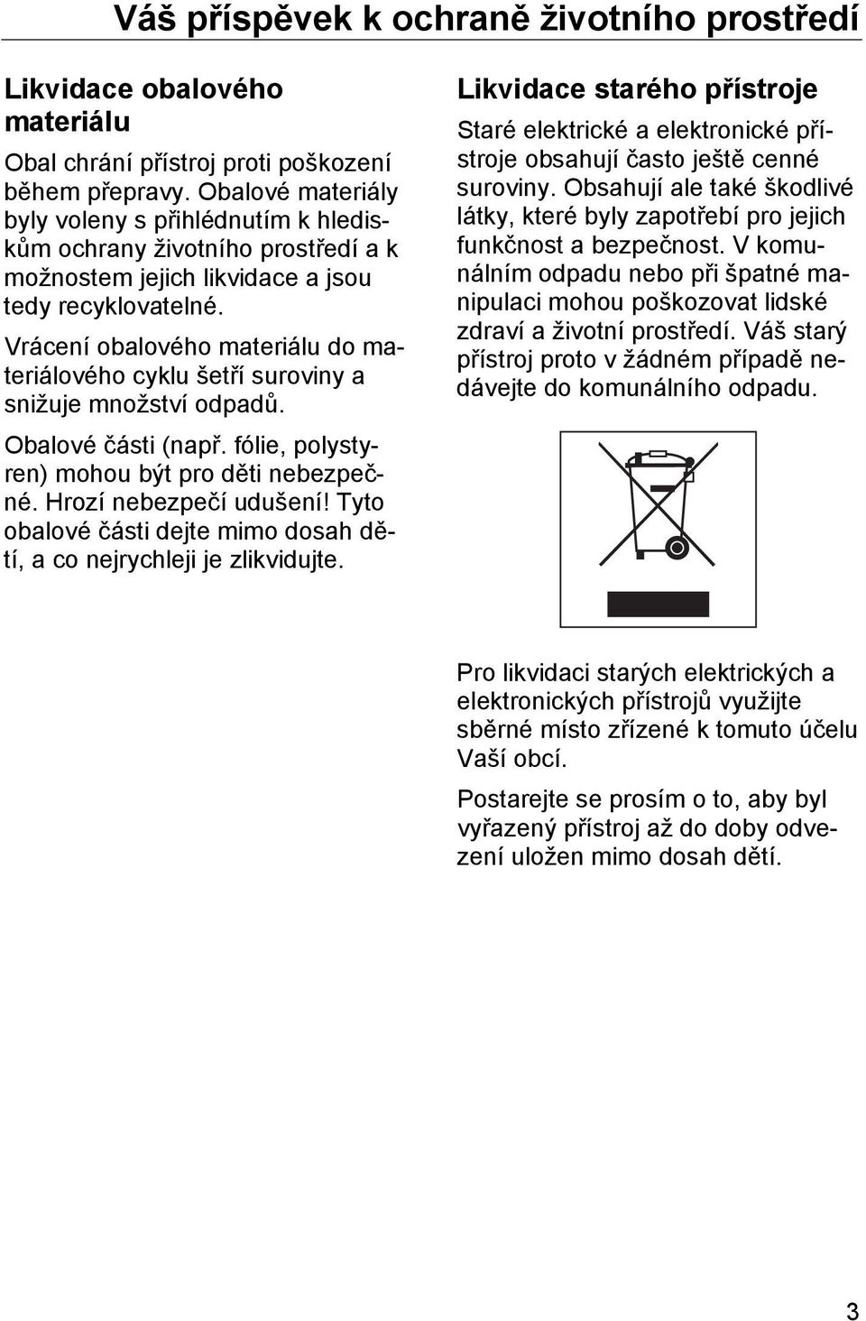 Vrácení obalového materiálu do materiálového cyklu šetří suroviny a snižuje množství odpadů. Obalové části (např. fólie, polystyren) mohou být pro děti nebezpečné. Hrozí nebezpečí udušení!