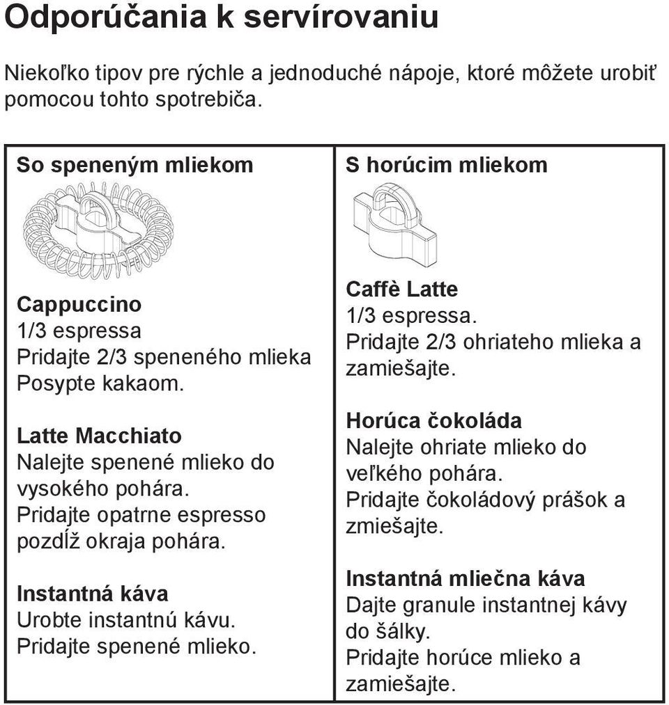 Pridajte opatrne espresso pozdĺž okraja pohára. Instantná káva Urobte instantnú kávu. Pridajte spenené mlieko. Caffè Latte 1/3 espressa.