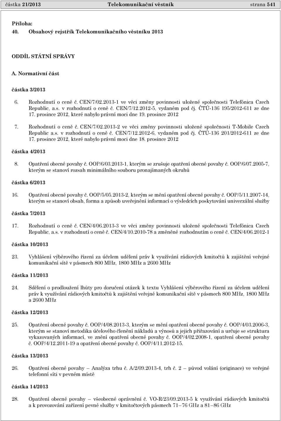 prosince 2012, které nabylo právní moci dne 19. prosince 2012 7. Rozhodnutí o cenì è. CEN/7/02.2013-2 ve vìci zmìny povinnosti uložené spoleènosti T-Mobile Czech Republic a.s. v rozhodnutí o cenì è.