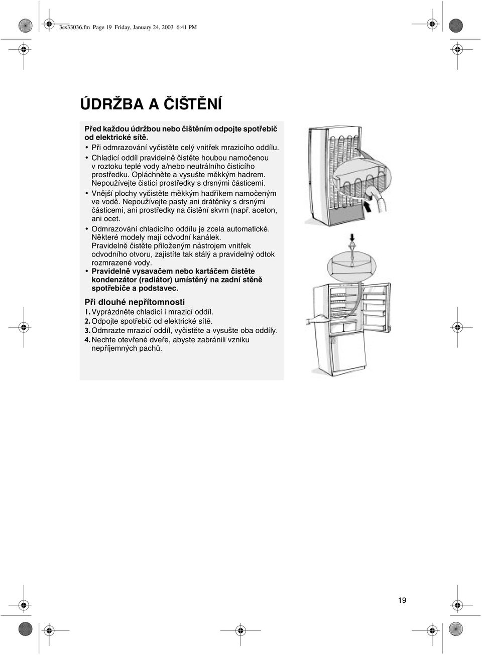 Nepoužívejte èisticí prostøedky s drsnými èásticemi. Vnìjší plochy vyèistìte mìkkým hadøíkem namoèeným ve vodì.