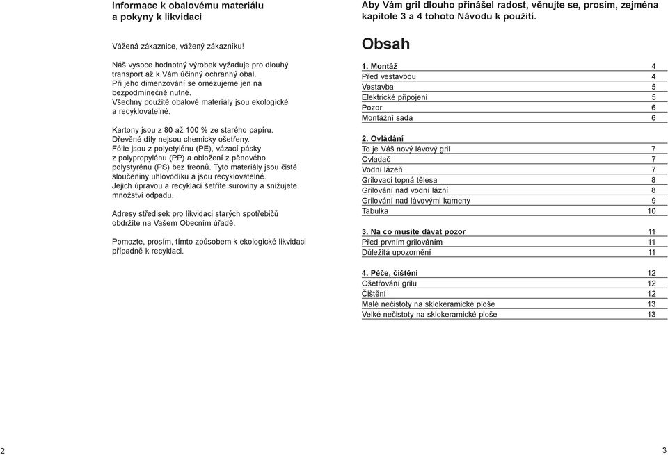 Dřevěné díly nejsou chemicky ošetřeny. Fólie jsou z polyetylénu (PE), vázací pásky z polypropylénu (PP) a obložení z pěnového polystyrénu (PS) bez freonů.