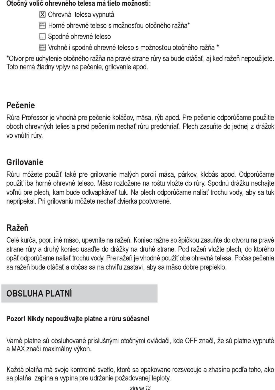 Pečenie Rúra Professor je vhodná pre pečenie koláčov, mäsa, rýb apod. Pre pečenie odporúčame použitie oboch ohrevných telies a pred pečením nechať rúru predohriať.