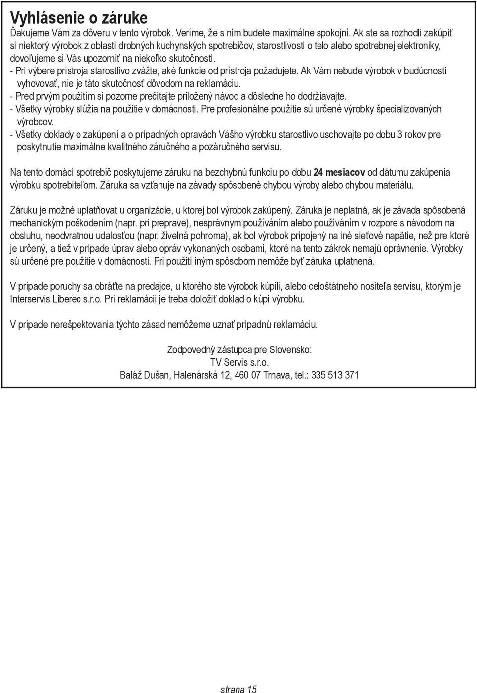 - Pri výbere prístroja starostlivo zvážte, aké funkcie od prístroja požadujete. Ak Vám nebude výrobok v budúcnosti vyhovovať, nie je táto skutočnosť dôvodom na reklamáciu.