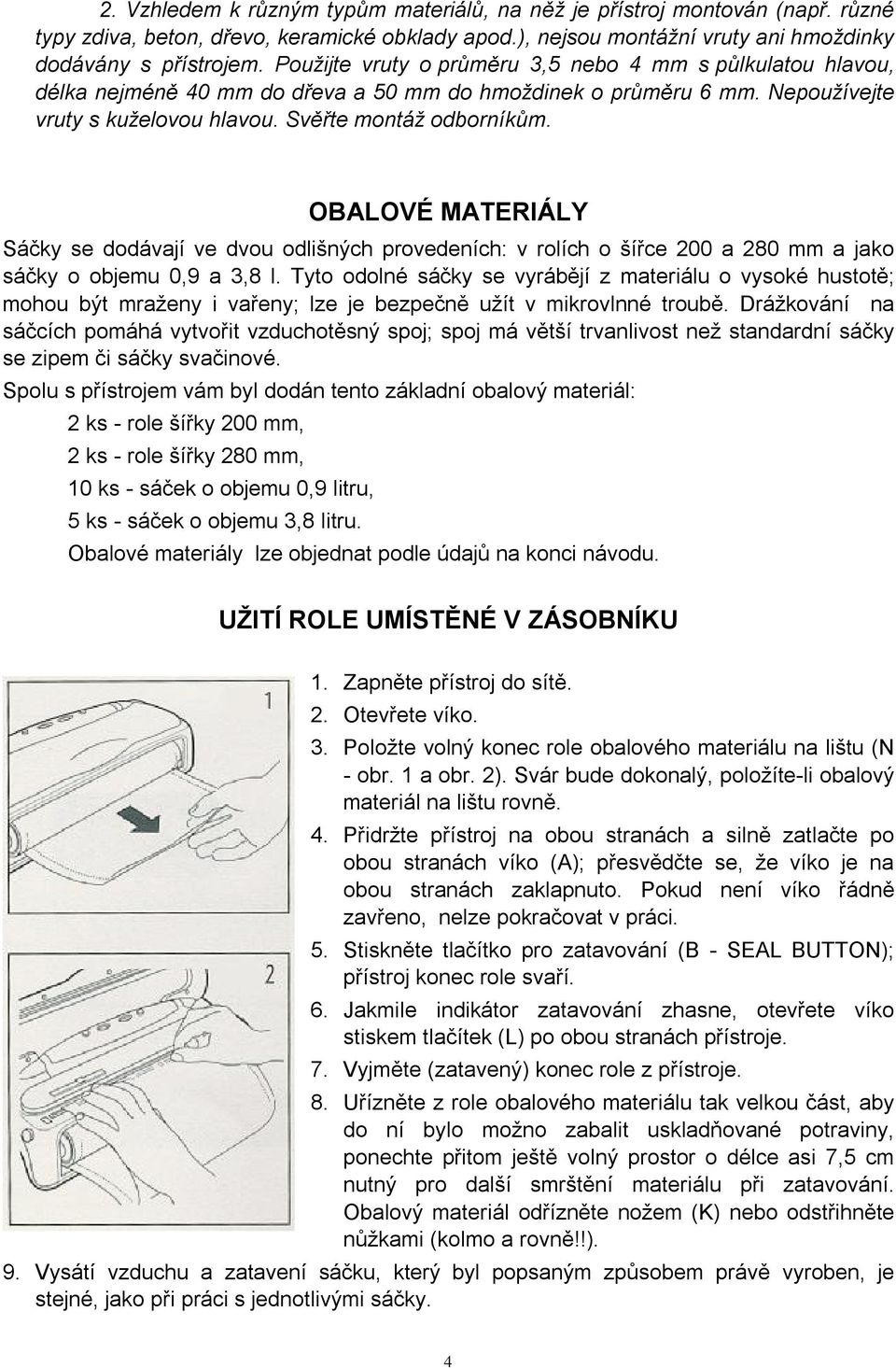 OBALOVÉ MATERIÁLY Sáčky se dodávají ve dvou odlišných provedeních: v rolích o šířce 200 a 280 mm a jako sáčky o objemu 0,9 a 3,8 l.