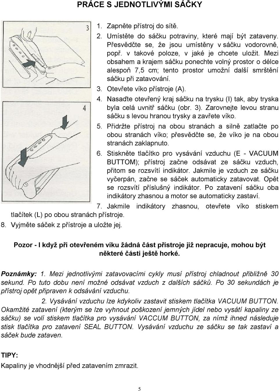 Otevřete víko přístroje (A). 4. Nasaďte otevřený kraj sáčku na trysku (I) tak, aby tryska byla celá uvnitř sáčku (obr. 3). Zarovnejte levou stranu sáčku s levou hranou trysky a zavřete víko. 5.