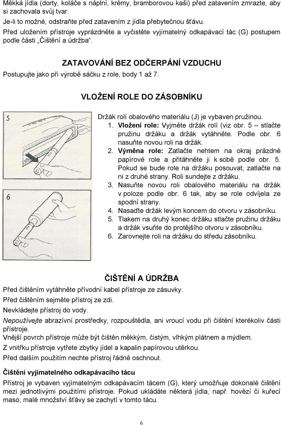 ZATAVOVÁNÍ BEZ ODČERPÁNÍ VZDUCHU Postupujte jako při výrobě sáčku z role, body 1 až 7. VLOŽENÍ ROLE DO ZÁSOBNÍKU Držák rolí obalového materiálu (J) je vybaven pružinou. 1. Vložení role: Vyjměte držák rolí (viz obr.