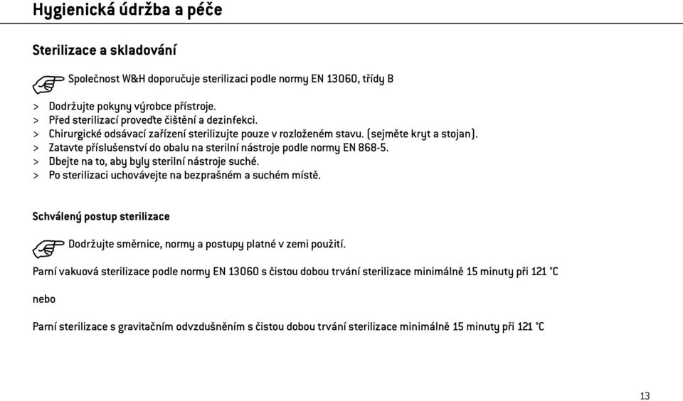 > Zatavte příslušenství do obalu na sterilní nástroje podle normy EN 868-5. > Dbejte na to, aby byly sterilní nástroje suché. > Po sterilizaci uchovávejte na bezprašném a suchém místě.