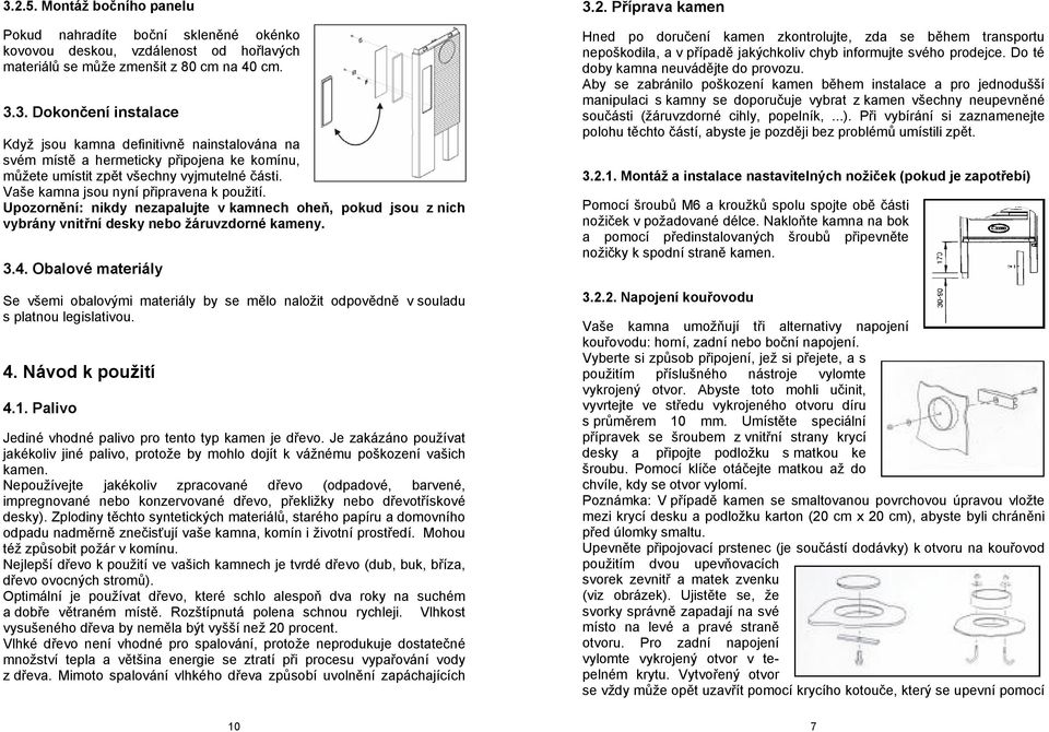 Obalové materiály Se všemi obalovými materiály by se mělo naložit odpovědně v souladu s platnou legislativou. 4. Návod k použití 4.1. Palivo Jediné vhodné palivo pro tento typ kamen je dřevo.