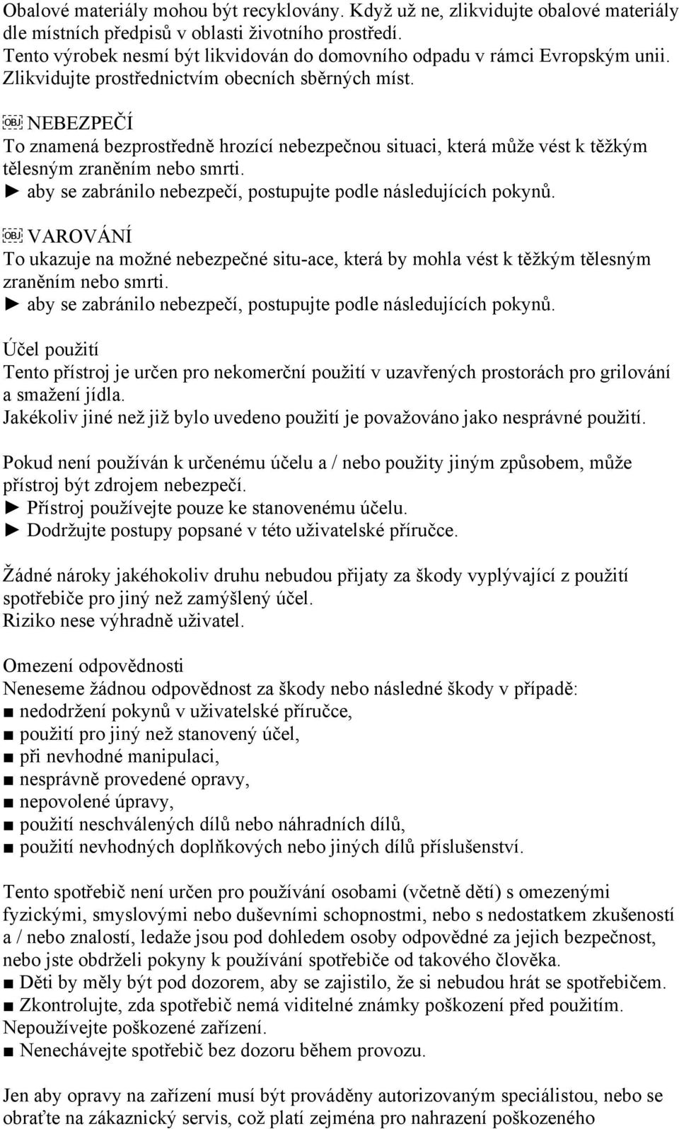 NEBEZPEČÍ To znamená bezprostředně hrozící nebezpečnou situaci, která může vést k těžkým tělesným zraněním nebo smrti. aby se zabránilo nebezpečí, postupujte podle následujících pokynů.