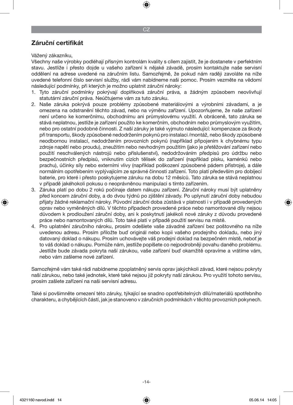 Samozřejmě, že pokud nám raději zavoláte na níže uvedené telefonní číslo servisní služby, rádi vám nabídneme naši pomoc.