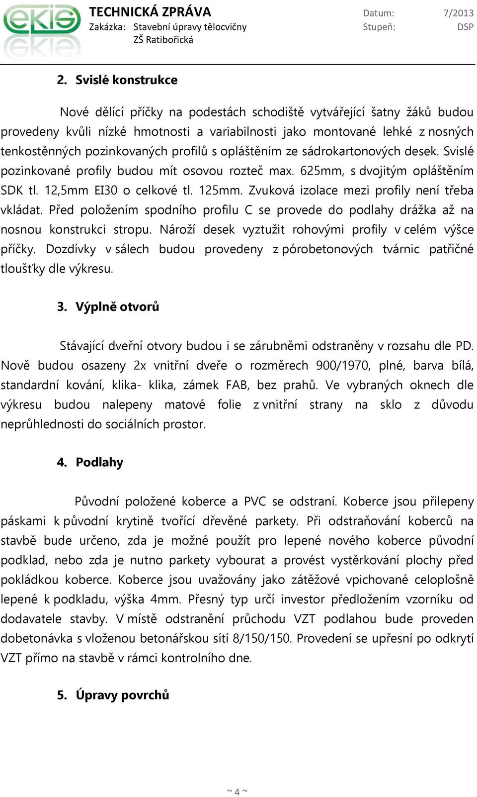 Zvuková izolace mezi profily není třeba vkládat. Před položením spodního profilu C se provede do podlahy drážka až na nosnou konstrukci stropu.