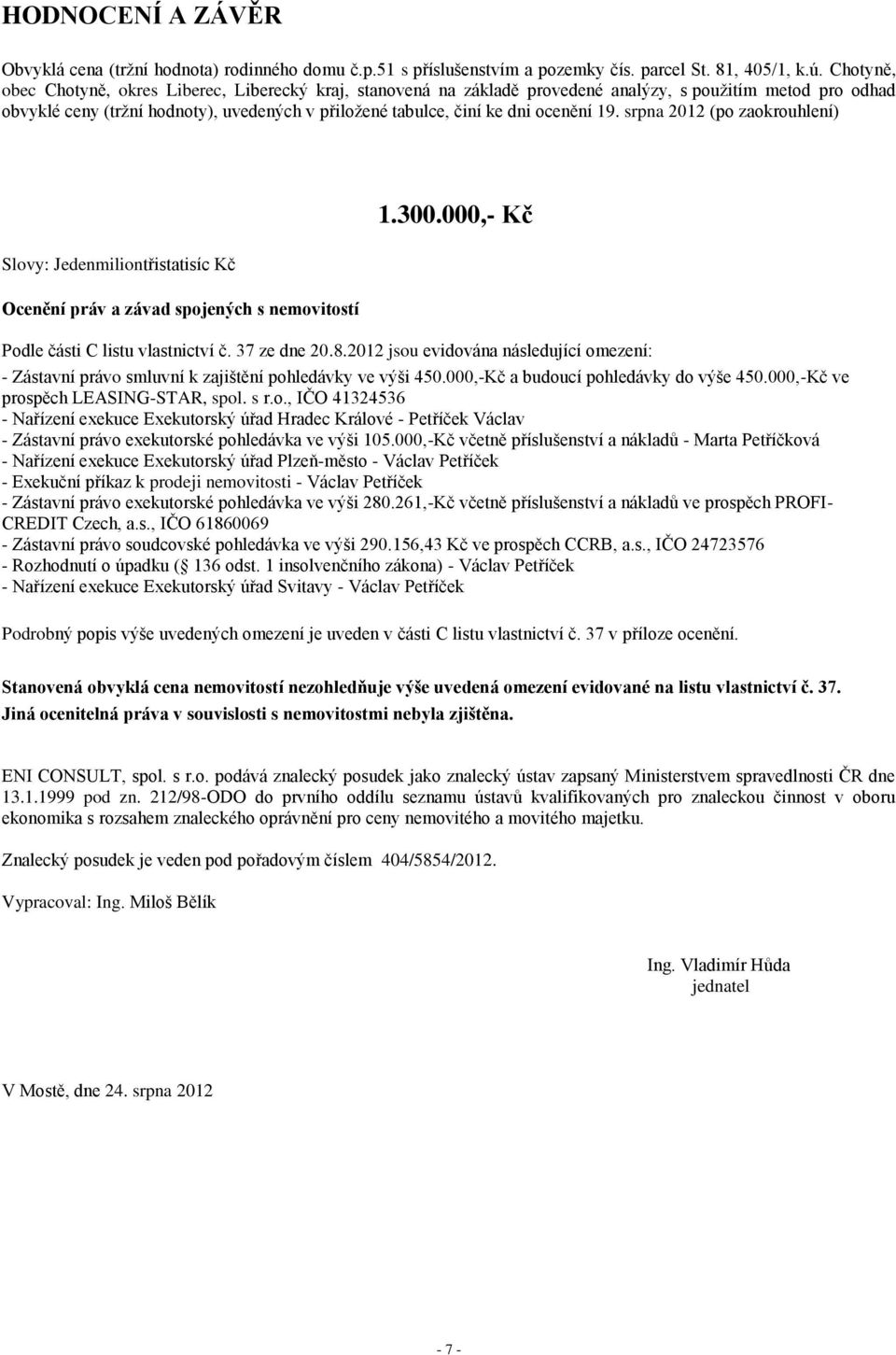 ocenění 19. srpna 2012 (po zaokrouhlení) 1.300.000,- Kč Slovy: Jedenmiliontřistatisíc Kč Ocenění práv a závad spojených s nemovitostí Podle části C listu vlastnictví č. 37 ze dne 20.8.