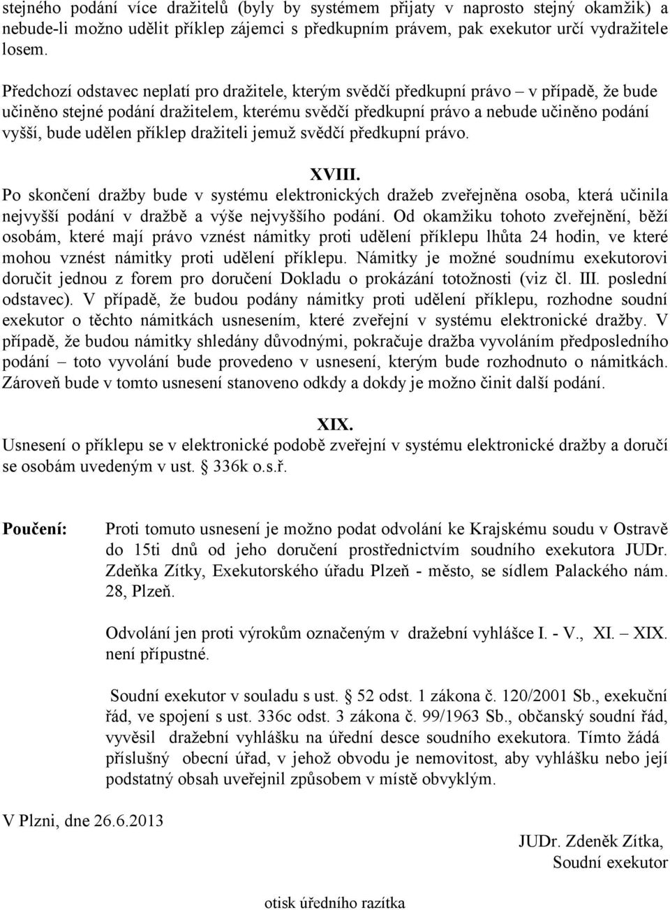 příklep dražiteli jemuž svědčí předkupní právo. XVIII. Po skončení dražby bude v systému elektronických dražeb zveřejněna osoba, která učinila nejvyšší podání v dražbě a výše nejvyššího podání.