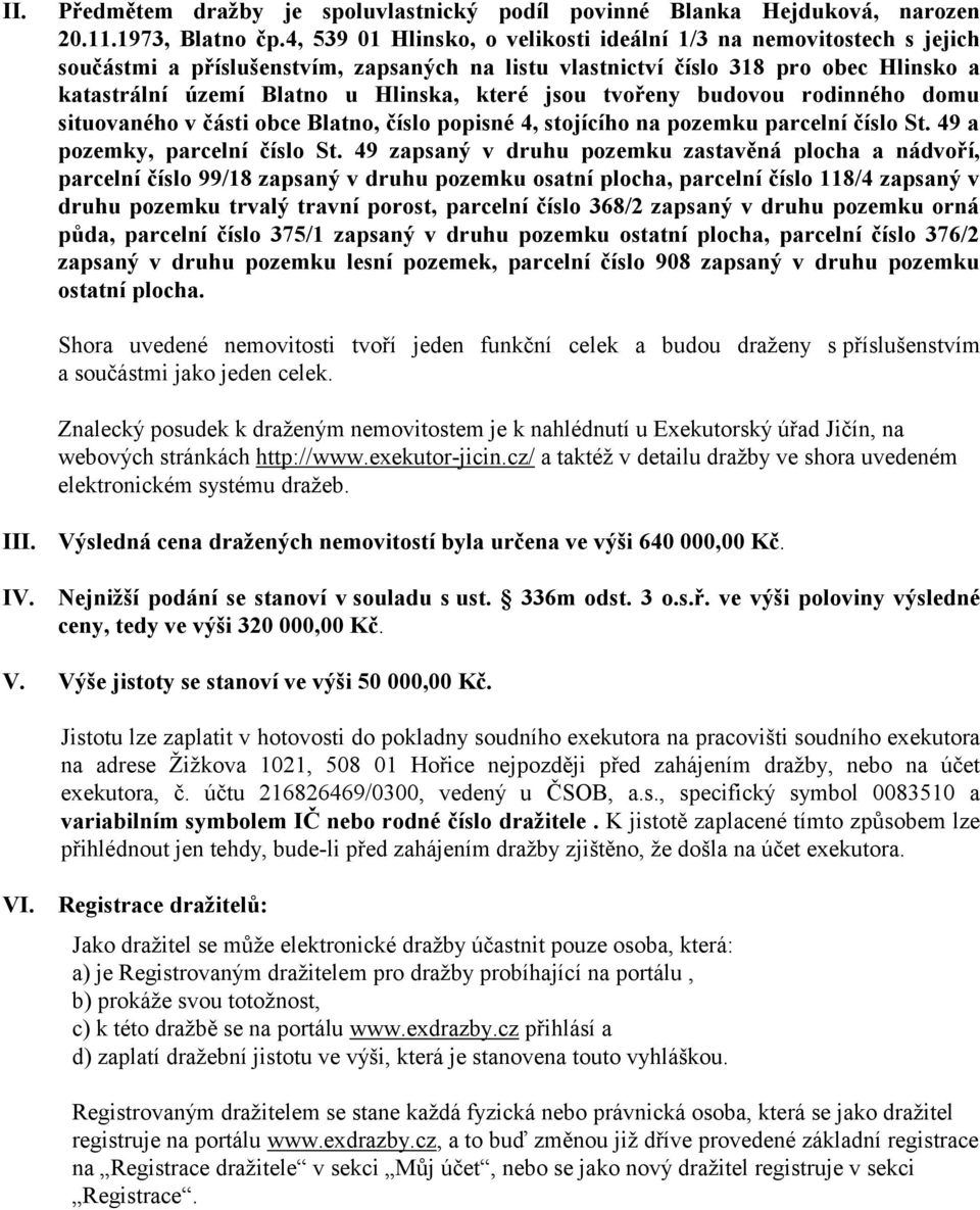 jsou tvořeny budovou rodinného domu situovaného v části obce Blatno, číslo popisné 4, stojícího na pozemku parcelní číslo St. 49 a pozemky, parcelní číslo St.