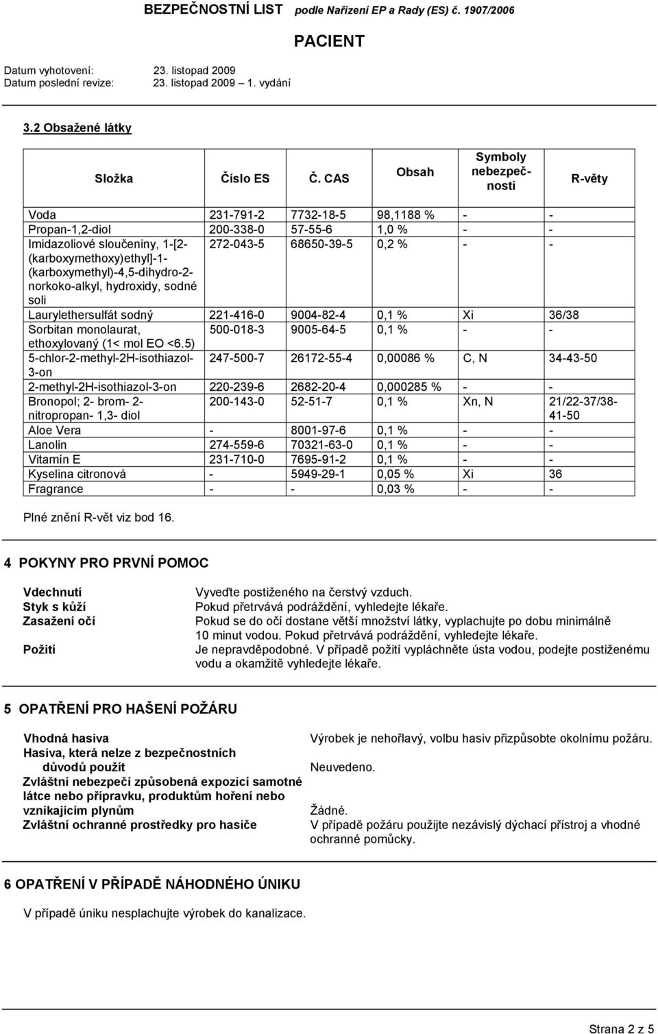 (karboxymethoxy)ethyl]-1- (karboxymethyl)-4,5-dihydro-2- norkoko-alkyl, hydroxidy, sodné soli Laurylethersulfát sodný 221-416-0 9004-82-4 0,1 % Xi 36/38 Sorbitan monolaurat, 500-018-3 9005-64-5 0,1 %