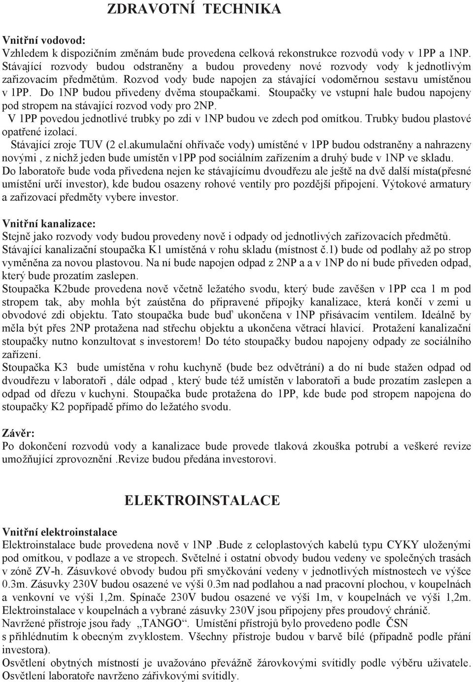 Do 1NP budou pivedeny dvma stoupakami. Stoupaky ve vstupní hale budou napojeny pod stropem na stávající rozvod vody pro 2NP. V 1PP povedou jednotlivé trubky po zdi v 1NP budou ve zdech pod omítkou.