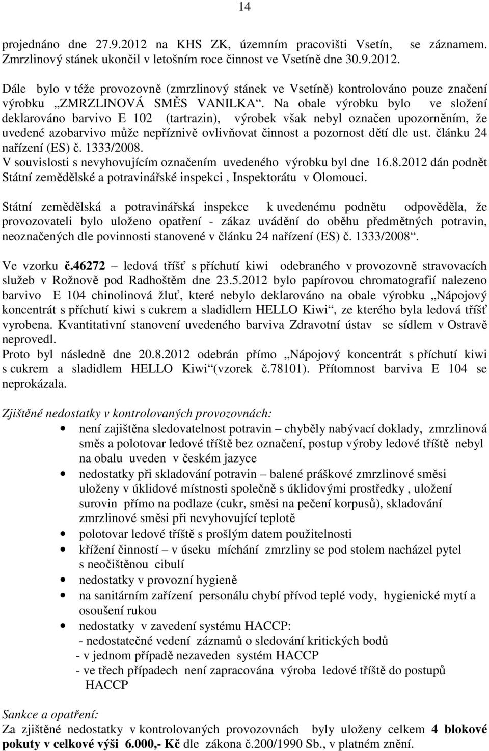 Na obale výrobku bylo ve složení deklarováno barvivo E 102 (tartrazin), výrobek však nebyl označen upozorněním, že uvedené azobarvivo může nepříznivě ovlivňovat činnost a pozornost dětí dle ust.