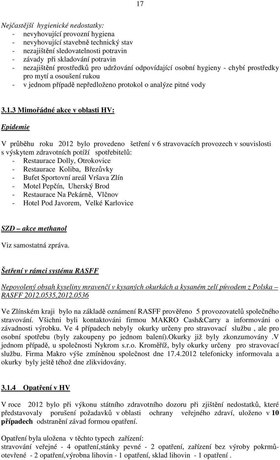 3 Mimořádné akce v oblasti HV: Epidemie V průběhu roku 2012 bylo provedeno šetření v 6 stravovacích provozech v souvislosti s výskytem zdravotních potíží spotřebitelů: - Restaurace Dolly, Otrokovice