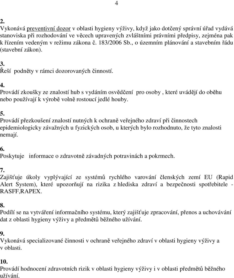 Provádí zkoušky ze znalostí hub s vydáním osvědčení pro osoby, které uvádějí do oběhu nebo používají k výrobě volně rostoucí jedlé houby. 5.