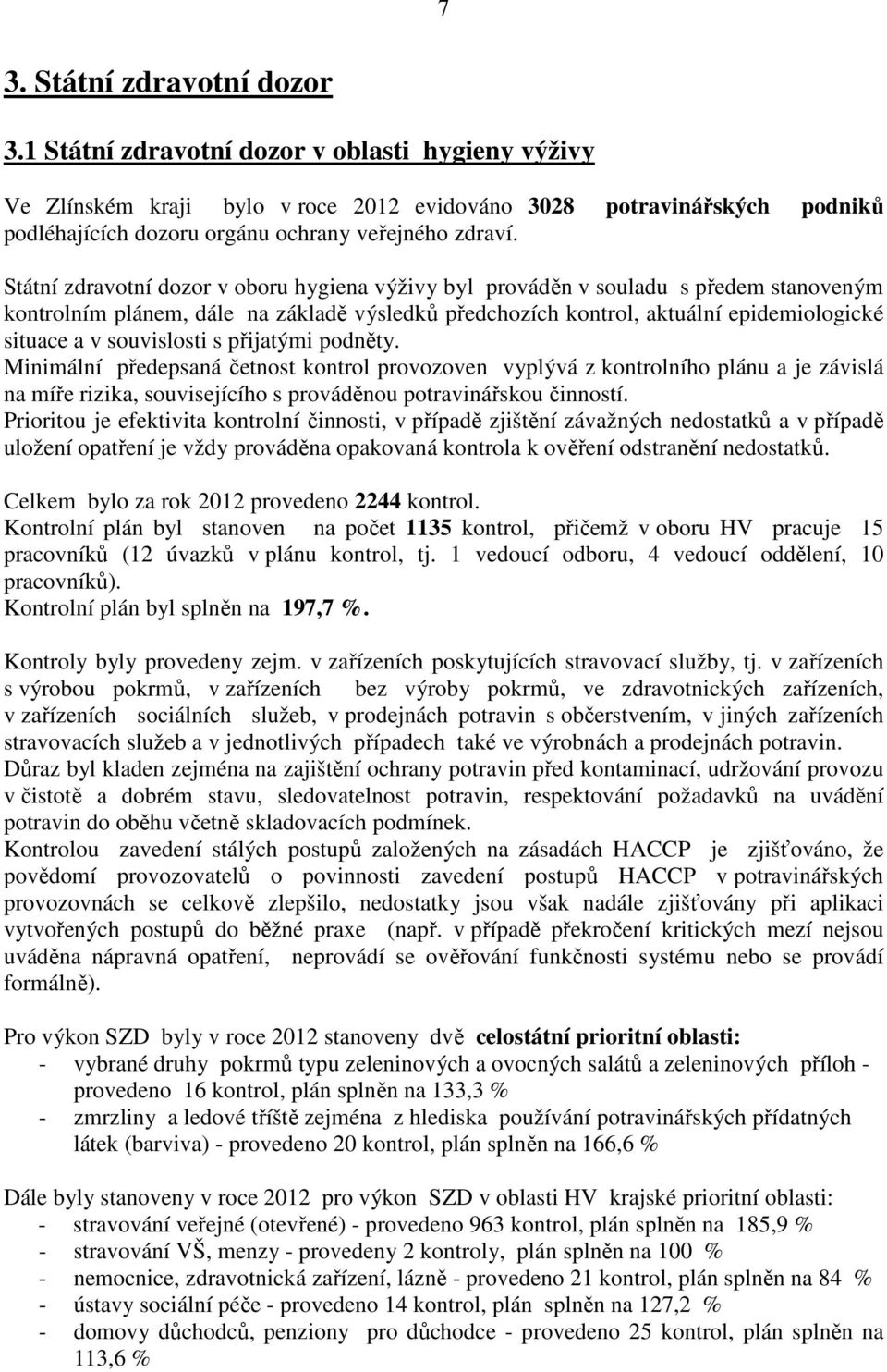 Státní zdravotní dozor v oboru hygiena výživy byl prováděn v souladu s předem stanoveným kontrolním plánem, dále na základě výsledků předchozích kontrol, aktuální epidemiologické situace a v