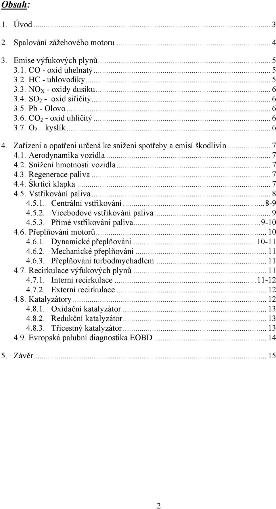 .. 7 4.3. Regenerace paliva... 7 4.4. Škrtící klapka... 7 4.5. Vstřikování paliva... 8 4.5.1. Centrální vstřikování...8-9 4.5.2. Vícebodové vstřikování paliva... 9 4.5.3. Přímé vstřikování paliva.