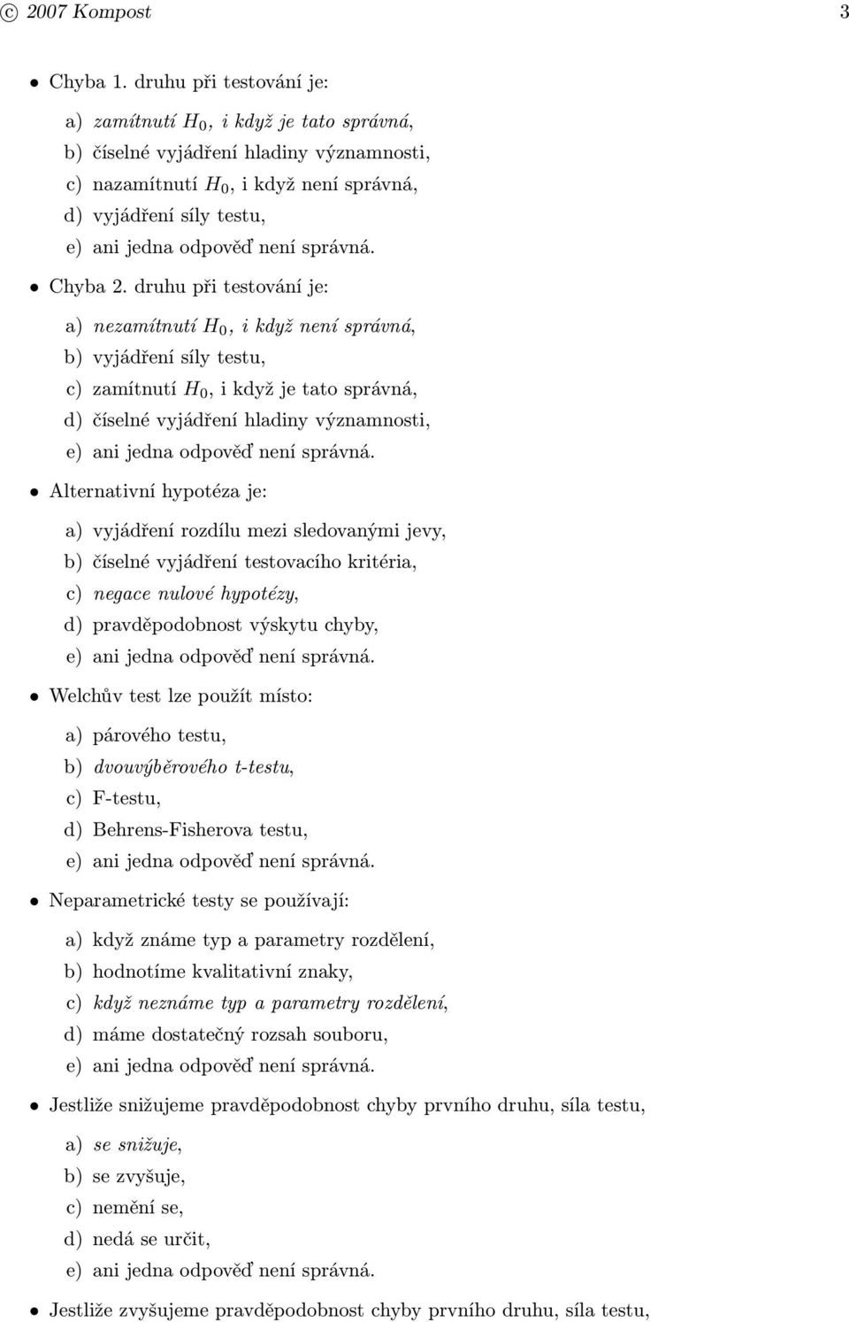 druhu při testování je: a) nezamítnutí H 0, i když není správná, b) vyjádření síly testu, c) zamítnutí H 0, i když je tato správná, d) číselné vyjádření hladiny významnosti, Alternativní hypotéza je: