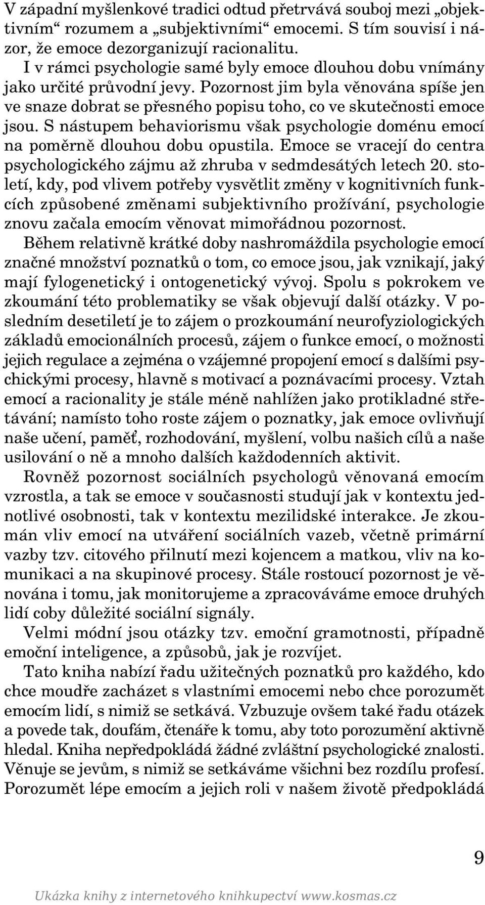 S nástupem behaviorismu však psychologie doménu emocí na poměrně dlouhou dobu opustila. Emoce se vracejí do centra psychologického zájmu až zhruba v sedmdesátých letech 20.