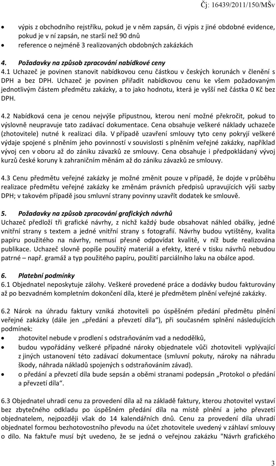 Uchazeč je povinen přiřadit nabídkovou cenu ke všem požadovaným jednotlivým částem předmětu zakázky, a to jako hodnotu, která je vyšší než částka 0 Kč bez DPH. 4.