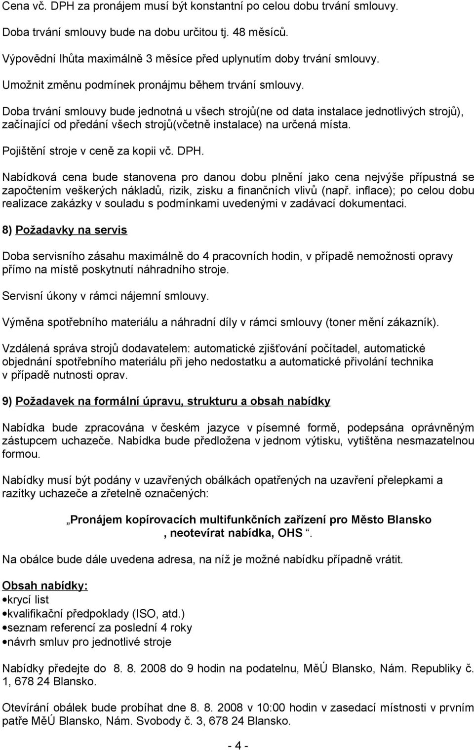 Doba trvání smlouvy bude jednotná u všech strojů(ne od data instalace jednotlivých strojů), začínající od předání všech strojů(včetně instalace) na určená místa. Pojištění stroje v ceně za kopii vč.