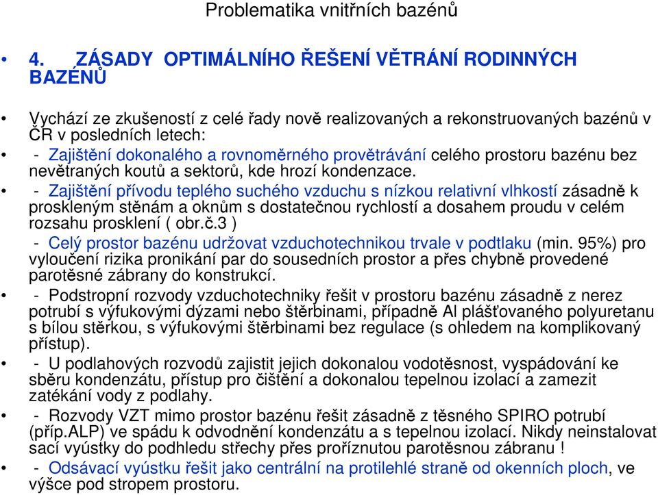 - Zajištění přívodu teplého suchého vzduchu s nízkou relativní vlhkostí zásadně k proskleným stěnám a oknům s dostatečnou rychlostí a dosahem proudu v celém rozsahu prosklení ( obr.č.3 ) - Celý prostor bazénu udržovat vzduchotechnikou trvale v podtlaku (min.