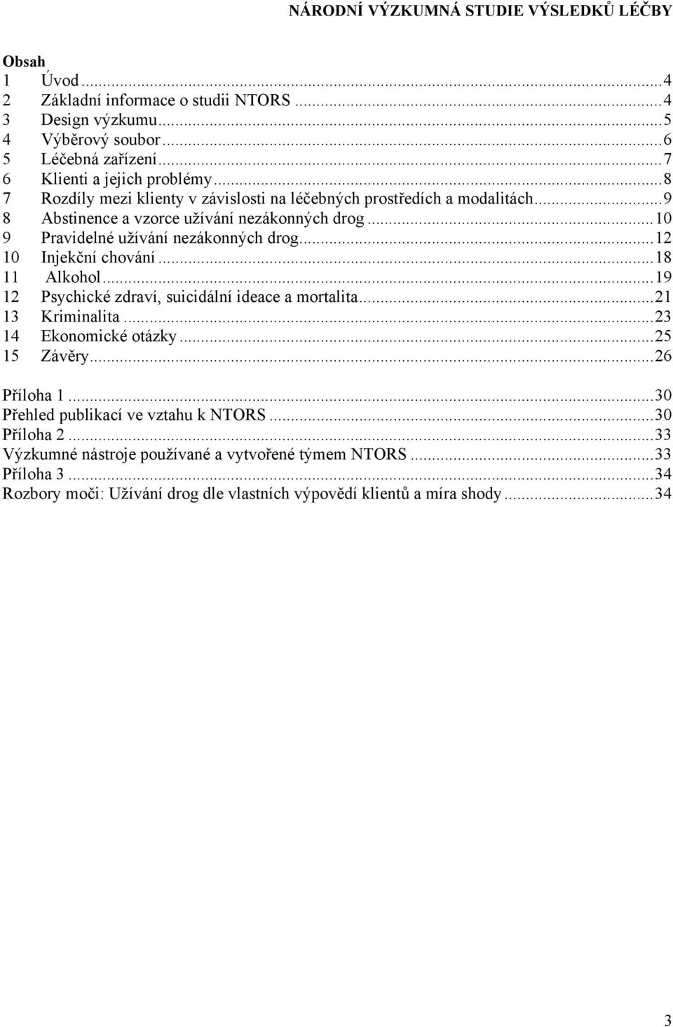 ..12 10 Injekční chování...18 11 Alkohol...19 12 Psychické zdraví, suicidální ideace a mortalita...21 13 Kriminalita...23 14 Ekonomické otázky...25 15 Závěry...26 Příloha 1.