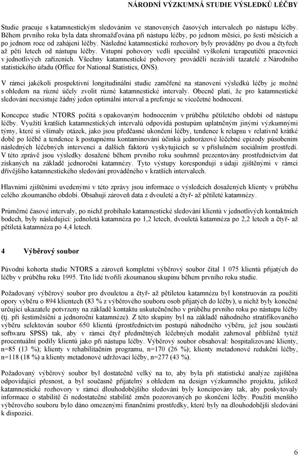 Následné katamnestické rozhovory byly prováděny po dvou a čtyřech až pěti letech od nástupu léčby. Vstupní pohovory vedli speciálně vyškolení terapeutičtí pracovníci v jednotlivých zařízeních.