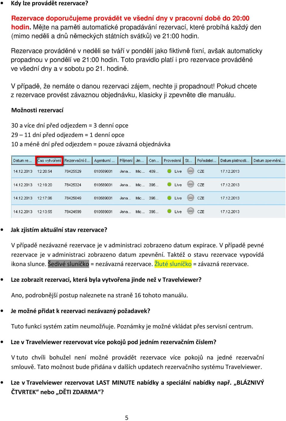 Rezervace prováděné v neděli se tváří v pondělí jako fiktivně fixní, avšak automaticky propadnou v pondělí ve 21:00 hodin. Toto pravidlo platí i pro rezervace prováděné ve všední dny a v sobotu po 21.