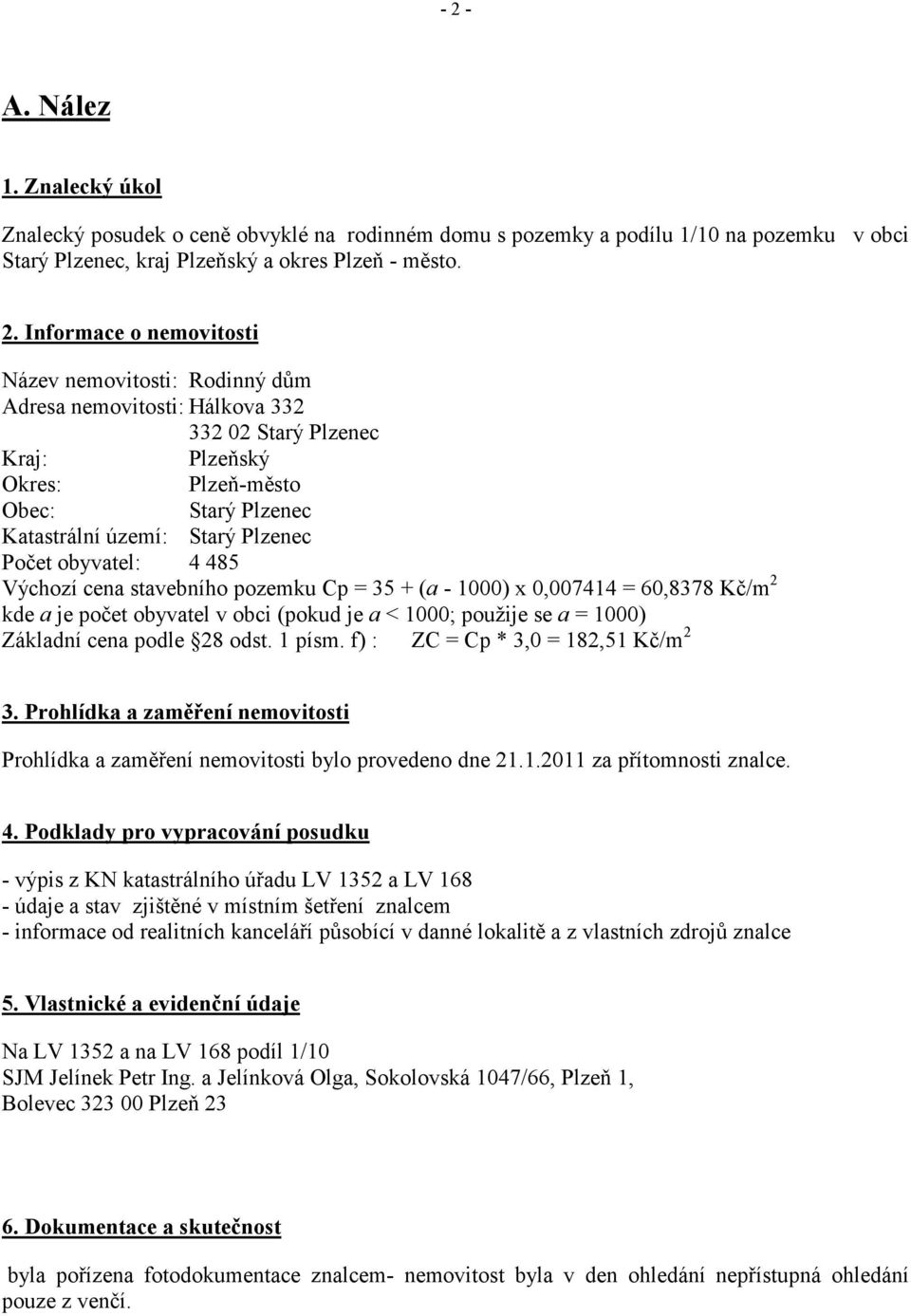 4 485 Výchozí cena stavebního pozemku Cp = 35 + (a - 1000) x 0,007414 = 60,8378 Kč/m 2 kde a je počet obyvatel v obci (pokud je a < 1000; použije se a = 1000) Základní cena podle 28 odst. 1 písm.