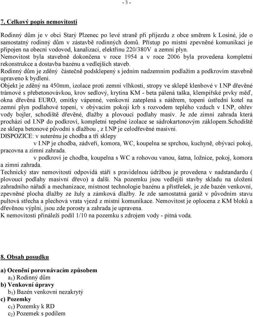 Nemovitost byla stavebně dokončena v roce 1954 a v roce 2006 byla provedena kompletní rekonstrukce a dostavba bazénu a vedlejších staveb.