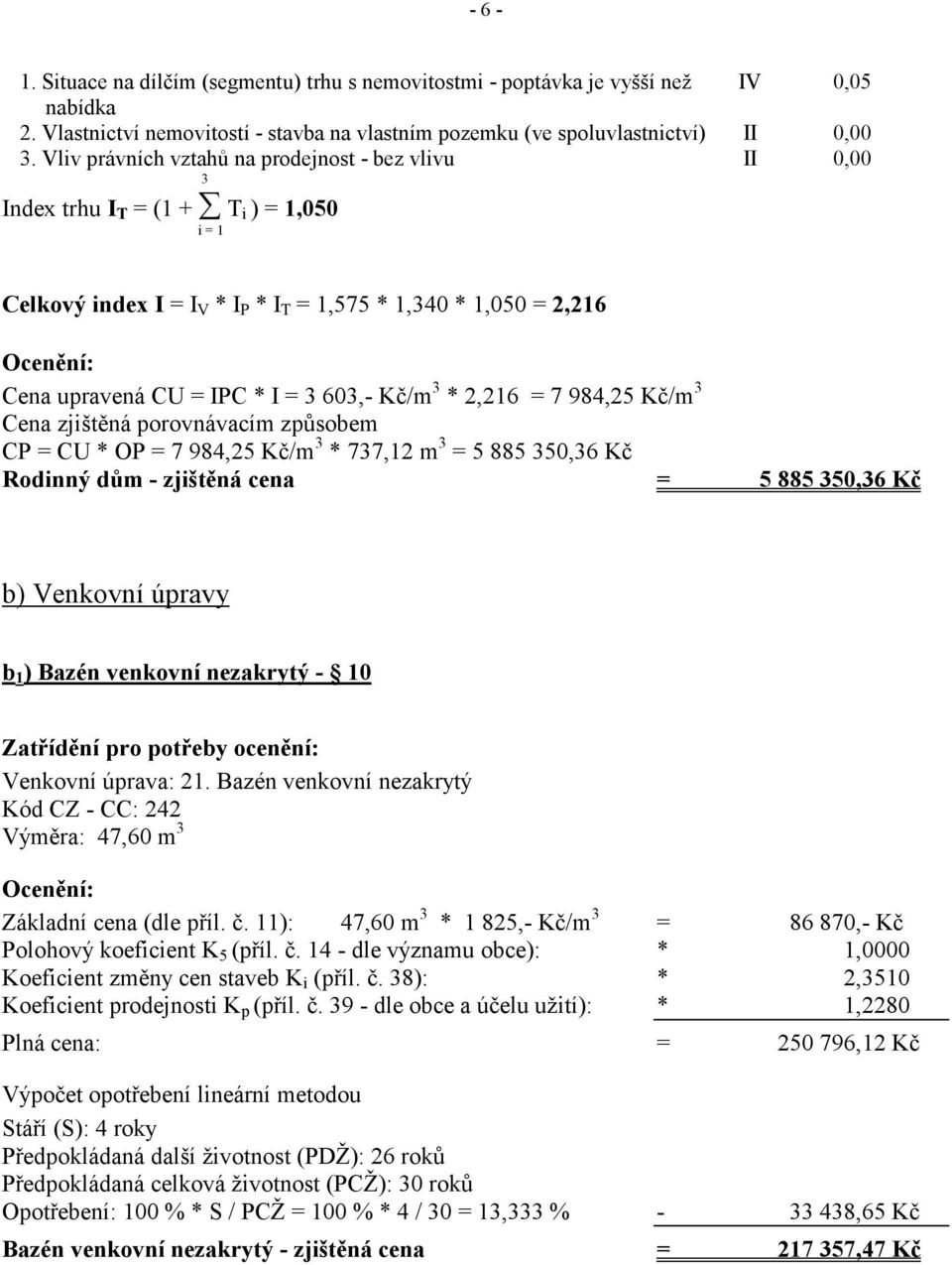 I = 3 603,- Kč/m 3 * 2,216 = 7 984,25 Kč/m 3 Cena zjištěná porovnávacím způsobem CP = CU * OP = 7 984,25 Kč/m 3 * 737,12 m 3 = 5 885 350,36 Kč Rodinný dům - zjištěná cena = 5 885 350,36 Kč b)