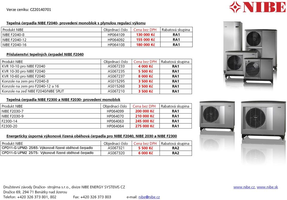 pro F2040-8 AS015295 3 500 Kč RA1 Konzole na zem pro F2040-12 a 16 AS015268 3 500 Kč RA1 Konzole na zeď NIBE F2040/NIBE SPLIT AS067210 3 500 Kč RA1 Tepelná čerpadla NIBE F2300 a NIBE F2030- provedení