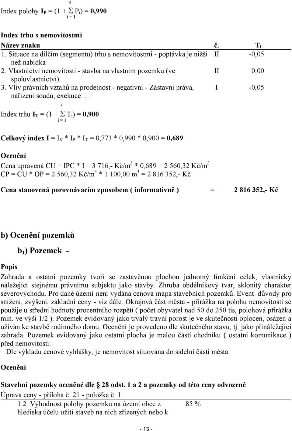 .. Ti -0,05-0,05 3 Index trhu IT (1 + Ti) 0,900 i1 Celkový index I IV * IP * IT 0,773 * 0,990 * 0,900 0,689 Ocenění Cena upravená CU IPC * I 3 716,- Kč/m3 * 0,689 2 560,32 Kč/m3 CP CU * OP 2 560,32