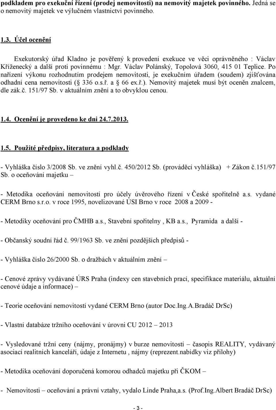 Po nařízení výkonu rozhodnutím prodejem nemovitosti, je exekučním úřadem (soudem) zjišťována odhadní cena nemovitosti ( 336 o.s.ř. a 66 ex.ř.). Nemovitý majetek musí být oceněn znalcem, dle zák.č. 151/97 b.