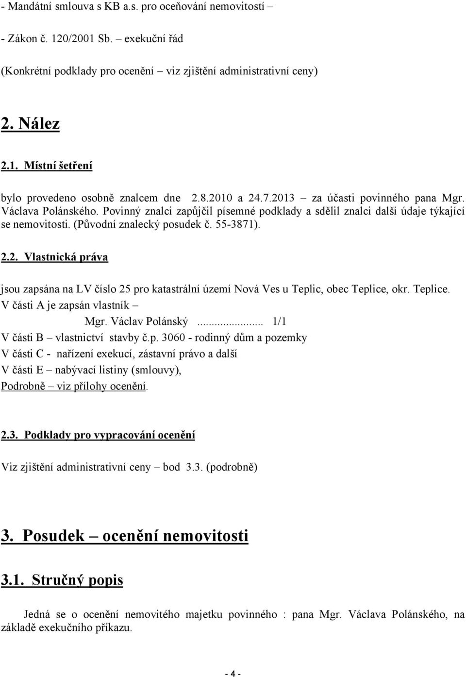 55-3871). 2.2. Vlastnická práva jsou zapsána na LV číslo 25 pro katastrální území Nová Ves u Teplic, obec Teplice, okr. Teplice. V části A je zapsán vlastník Mgr. Václav Polánský.