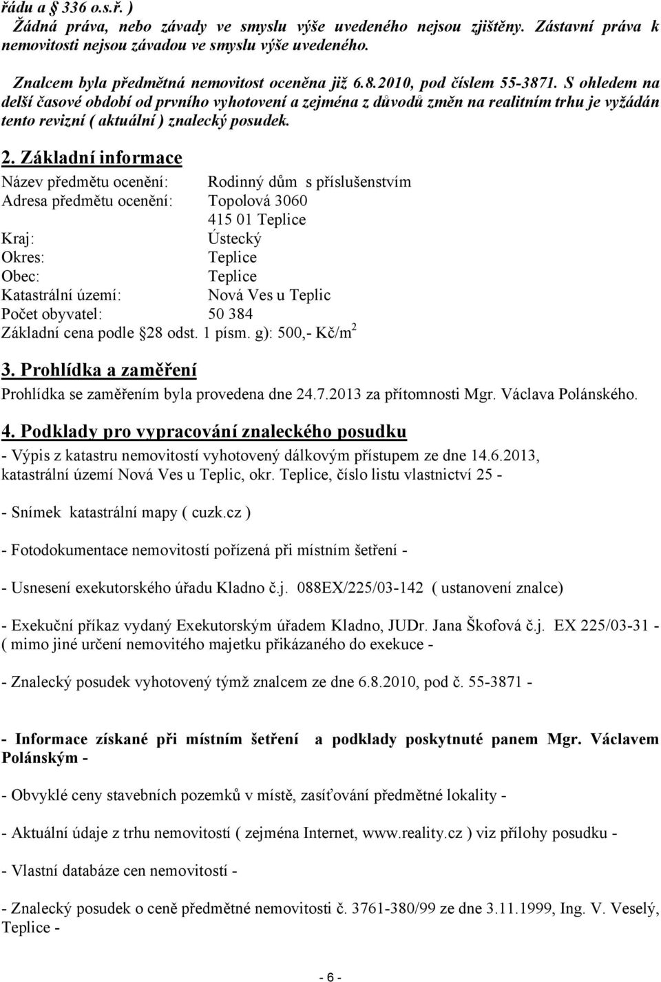 ohledem na delší časové období od prvního vyhotovení a zejména z důvodů změn na realitním trhu je vyžádán tento revizní ( aktuální ) znalecký posudek. 2.